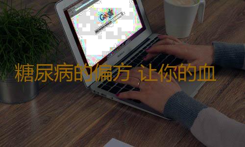 糖尿病的偏方 让你的血糖变正常