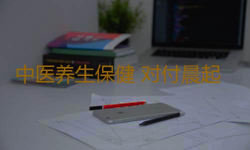 中医养生保健 对付晨起嘴苦秘方