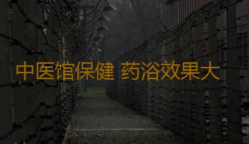 中医馆保健 药浴效果大